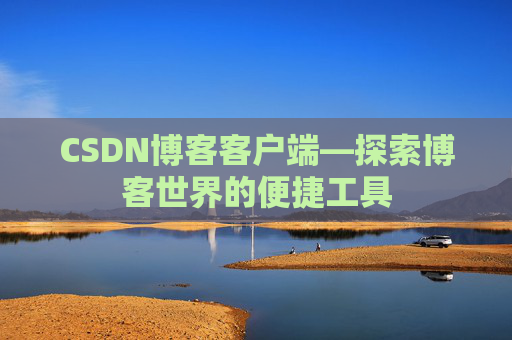 CSDN博客客户端—探索博客世界的便捷工具